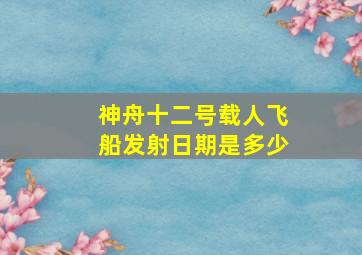 神舟十二号载人飞船发射日期是多少