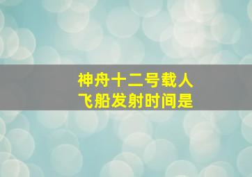 神舟十二号载人飞船发射时间是