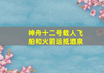 神舟十二号载人飞船和火箭运抵酒泉