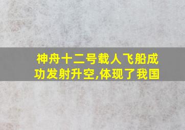 神舟十二号载人飞船成功发射升空,体现了我国