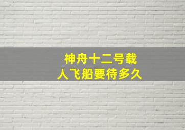 神舟十二号载人飞船要待多久