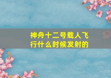 神舟十二号载人飞行什么时候发射的