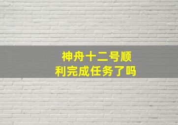 神舟十二号顺利完成任务了吗