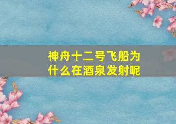 神舟十二号飞船为什么在酒泉发射呢