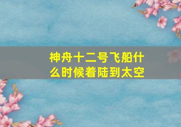 神舟十二号飞船什么时候着陆到太空