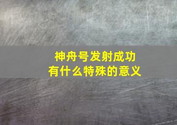 神舟号发射成功有什么特殊的意义