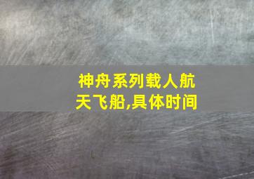 神舟系列载人航天飞船,具体时间