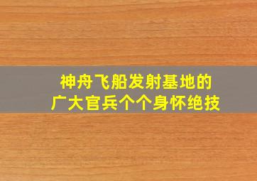 神舟飞船发射基地的广大官兵个个身怀绝技