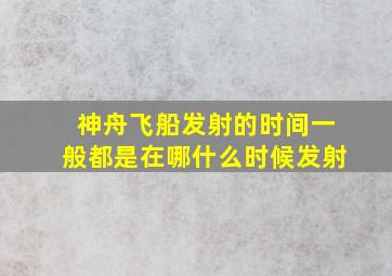 神舟飞船发射的时间一般都是在哪什么时候发射