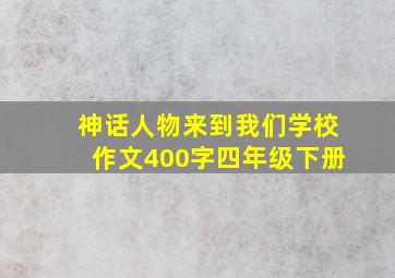 神话人物来到我们学校作文400字四年级下册