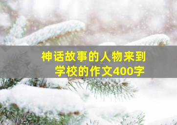 神话故事的人物来到学校的作文400字