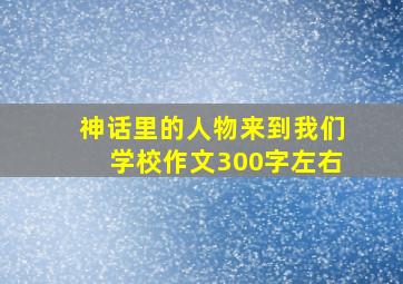 神话里的人物来到我们学校作文300字左右