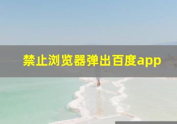 禁止浏览器弹出百度app