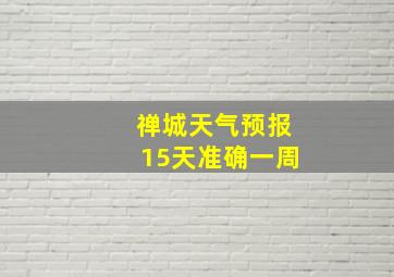 禅城天气预报15天准确一周