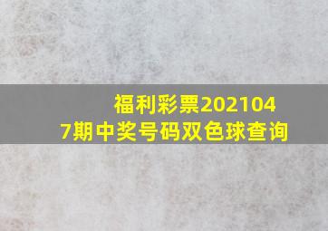 福利彩票2021047期中奖号码双色球查询