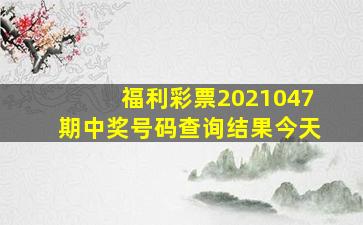 福利彩票2021047期中奖号码查询结果今天