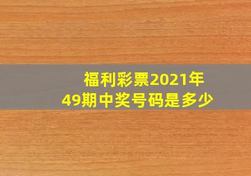 福利彩票2021年49期中奖号码是多少