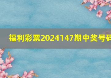 福利彩票2024147期中奖号码