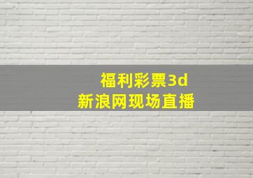 福利彩票3d新浪网现场直播