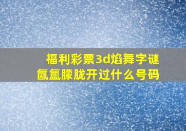 福利彩票3d焰舞字谜氤氲朦胧开过什么号码