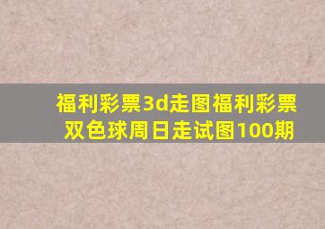 福利彩票3d走图福利彩票双色球周日走试图100期