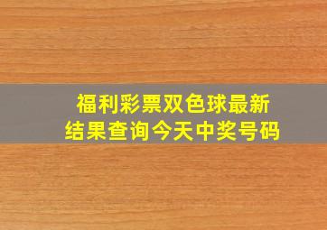 福利彩票双色球最新结果查询今天中奖号码