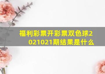 福利彩票开彩票双色球2021021期结果是什么