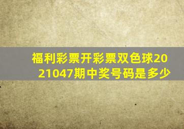 福利彩票开彩票双色球2021047期中奖号码是多少