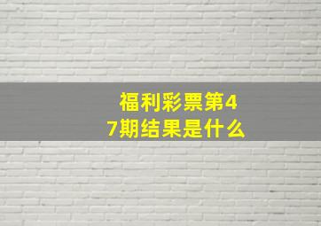 福利彩票第47期结果是什么