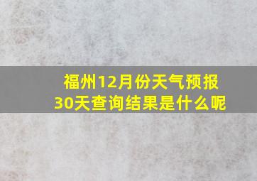 福州12月份天气预报30天查询结果是什么呢