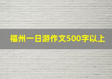 福州一日游作文500字以上