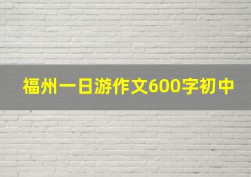 福州一日游作文600字初中