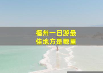 福州一日游最佳地方是哪里