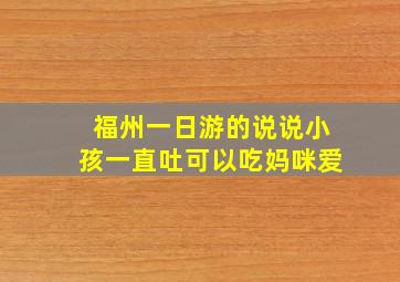 福州一日游的说说小孩一直吐可以吃妈咪爱