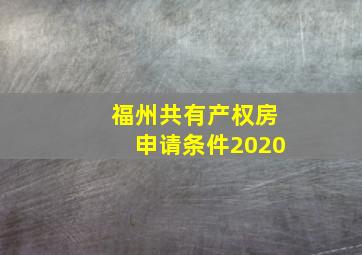 福州共有产权房申请条件2020