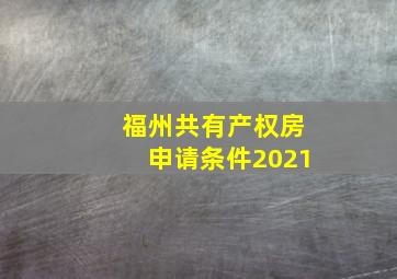 福州共有产权房申请条件2021