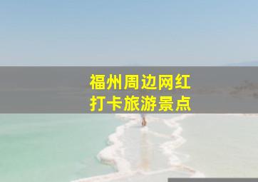 福州周边网红打卡旅游景点