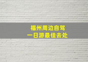 福州周边自驾一日游最佳去处