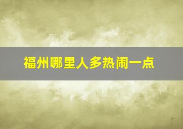 福州哪里人多热闹一点