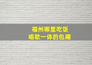 福州哪里吃饭唱歌一体的包厢