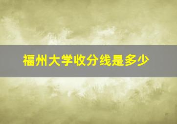 福州大学收分线是多少