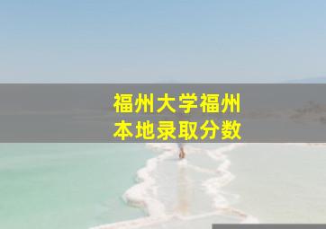 福州大学福州本地录取分数