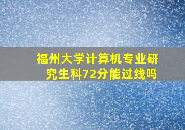 福州大学计算机专业研究生科72分能过线吗