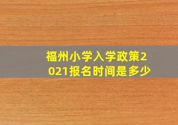 福州小学入学政策2021报名时间是多少