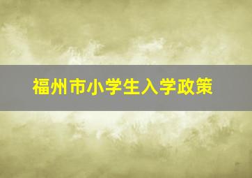 福州市小学生入学政策