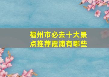 福州市必去十大景点推荐霞浦有哪些