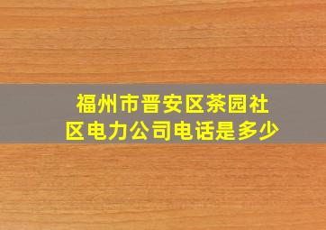 福州市晋安区茶园社区电力公司电话是多少