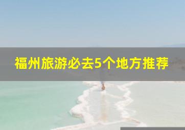 福州旅游必去5个地方推荐