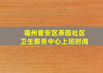 福州晋安区茶园社区卫生服务中心上班时间