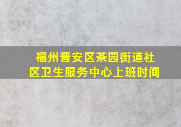 福州晋安区茶园街道社区卫生服务中心上班时间